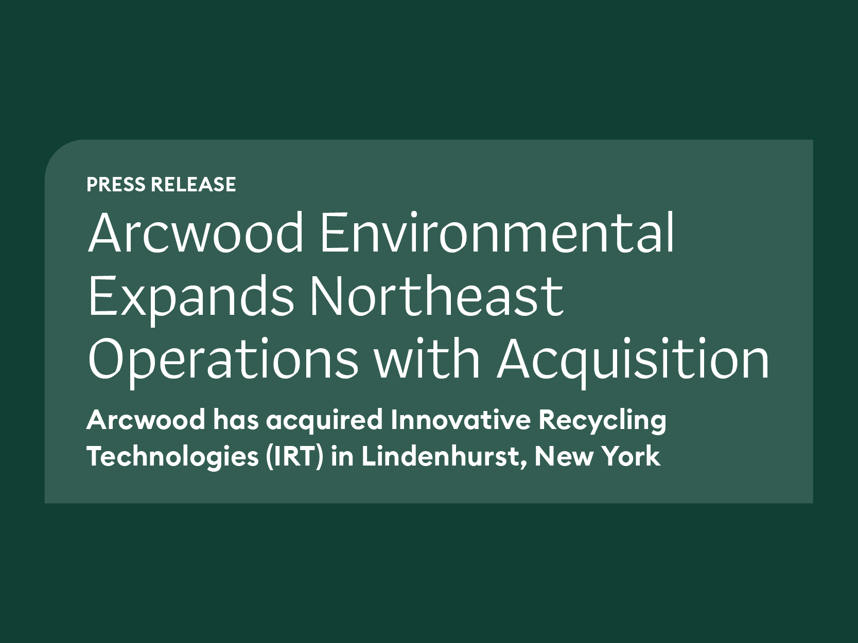 Arcwood Environmental Expands Northeast Operations  with Acquisition of Innovative Recycling Technologies